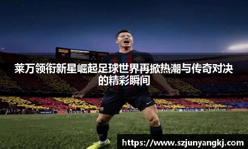 莱万领衔新星崛起足球世界再掀热潮与传奇对决的精彩瞬间
